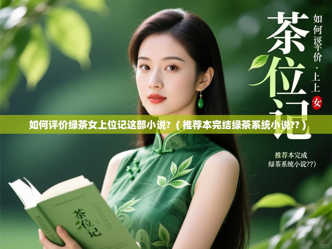  如何评价绿茶女上位记这部小说?  ( 推荐本完结绿茶系统小说?? )