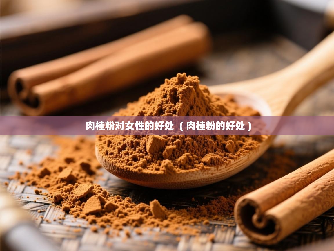  肉桂粉对女性的好处  ( 肉桂粉的好处 )