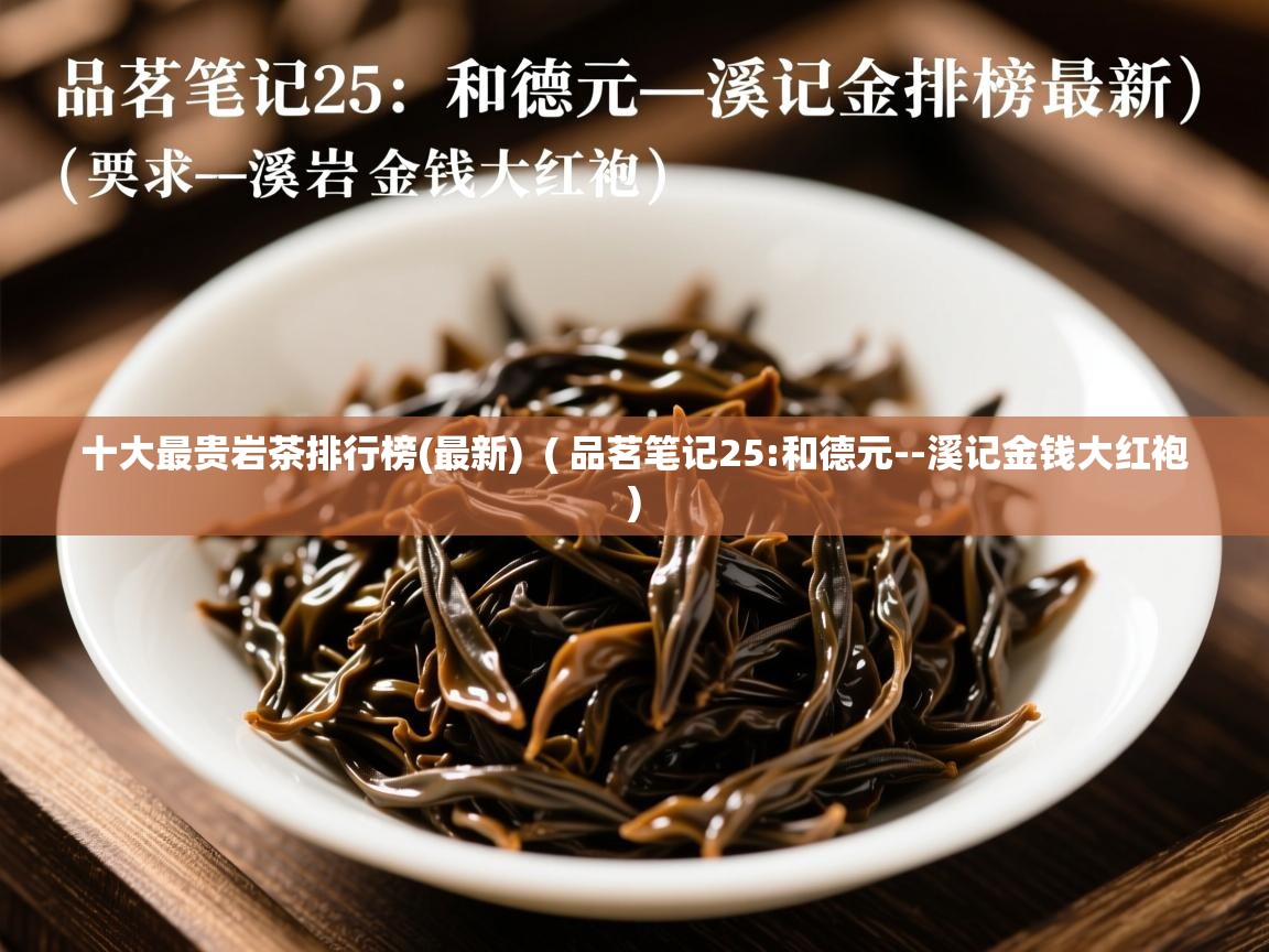  十大最贵岩茶排行榜(最新)  ( 品茗笔记25:和德元--溪记金钱大红袍 )