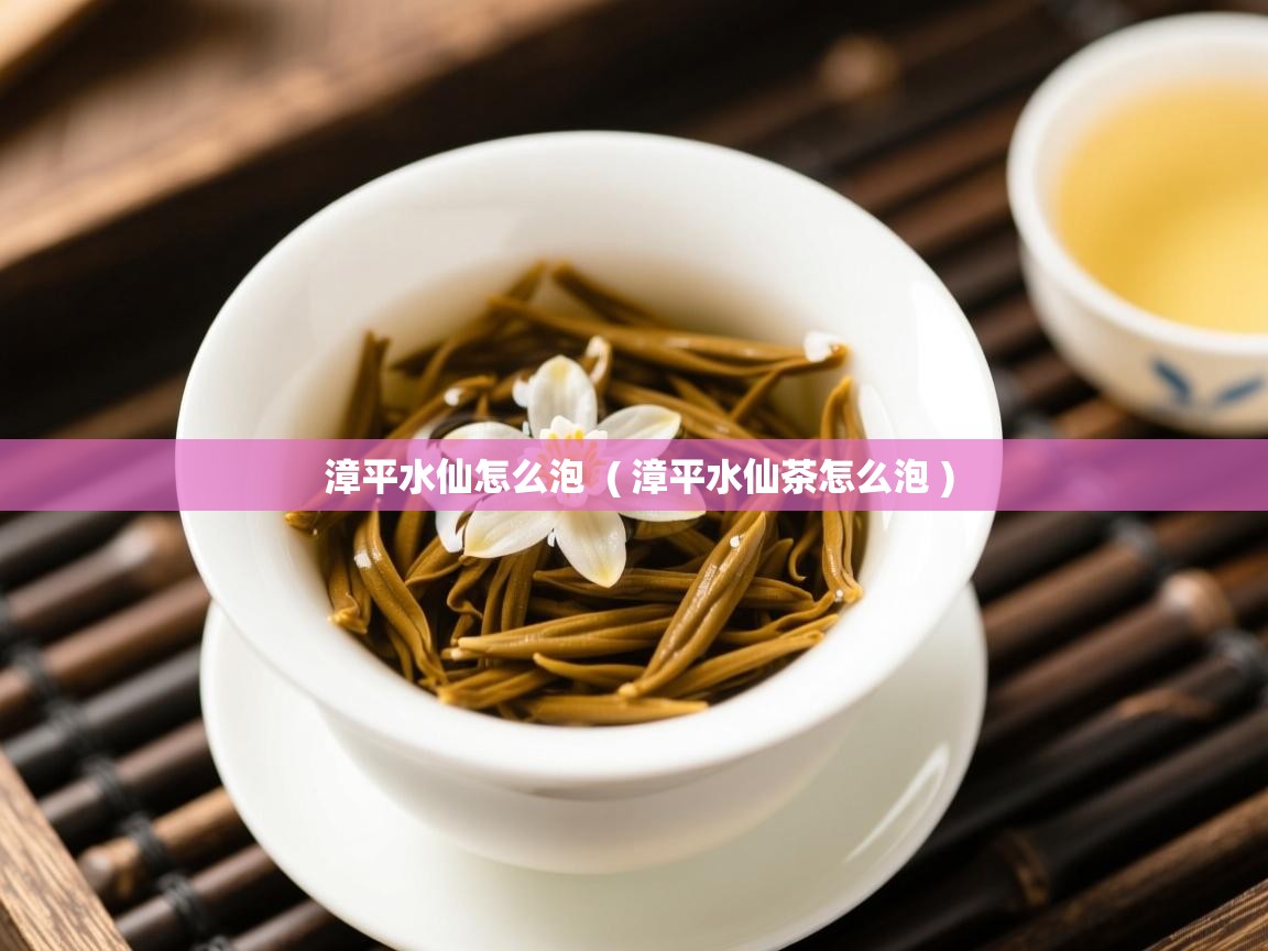  漳平水仙怎么泡  ( 漳平水仙茶怎么泡 )