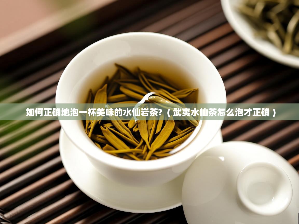  如何正确地泡一杯美味的水仙岩茶?  ( 武夷水仙茶怎么泡才正确 )