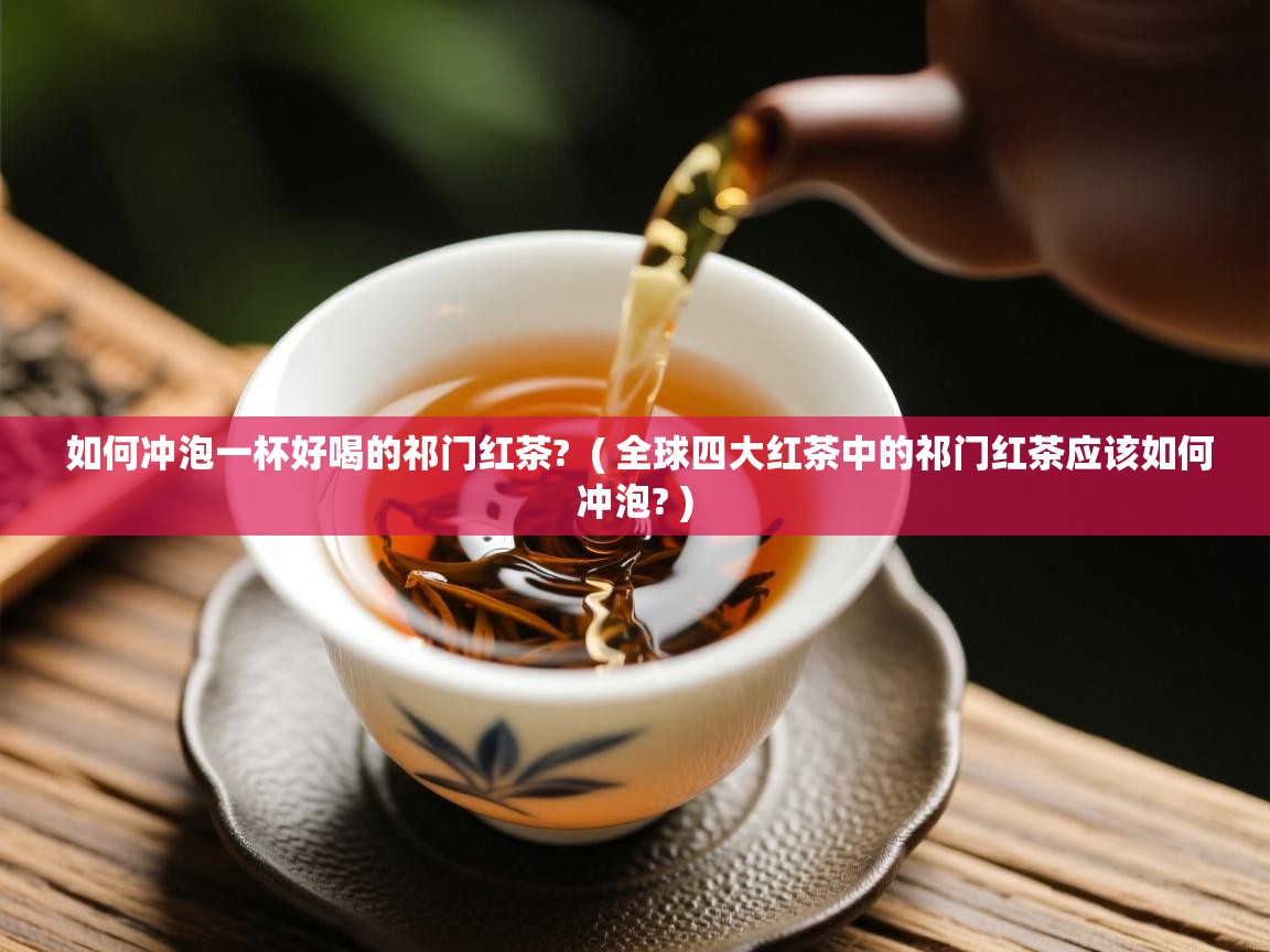  如何冲泡一杯好喝的祁门红茶?  ( 全球四大红茶中的祁门红茶应该如何冲泡? )