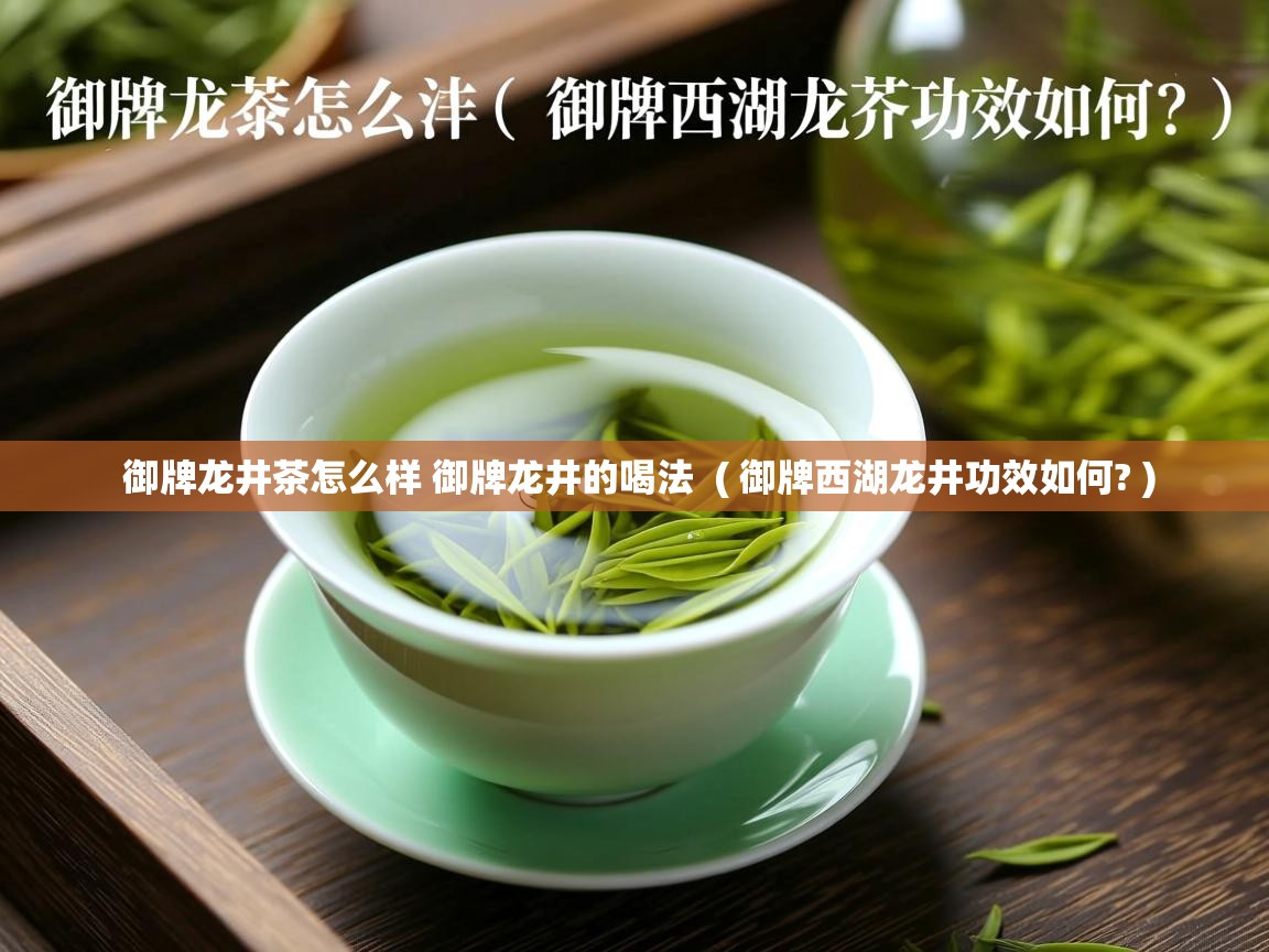 御牌龙井茶怎么样 御牌龙井的喝法 ( 御牌西湖龙井功效如何? ) 御牌龙井茶怎么样 御牌龙井的喝法 ( 御牌西湖龙井功效如何? )