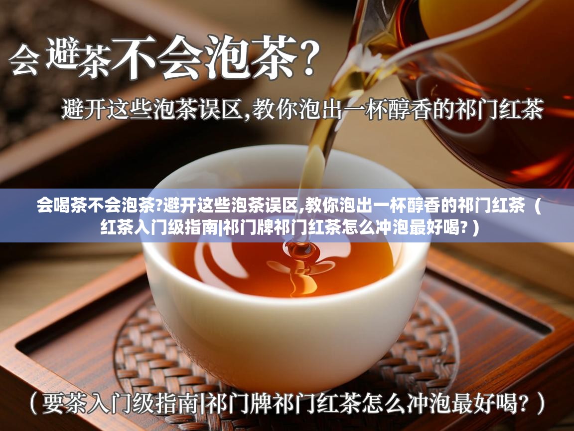  会喝茶不会泡茶?避开这些泡茶误区,教你泡出一杯醇香的祁门红茶  ( 红茶入门级指南|祁门牌祁门红茶怎么冲泡最好喝? )