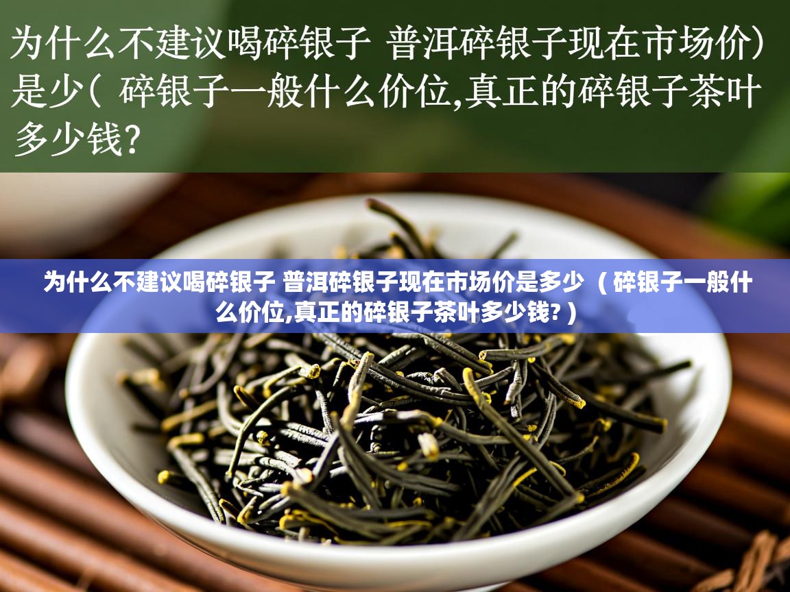  为什么不建议喝碎银子 普洱碎银子现在市场价是多少  ( 碎银子一般什么价位,真正的碎银子茶叶多少钱? )