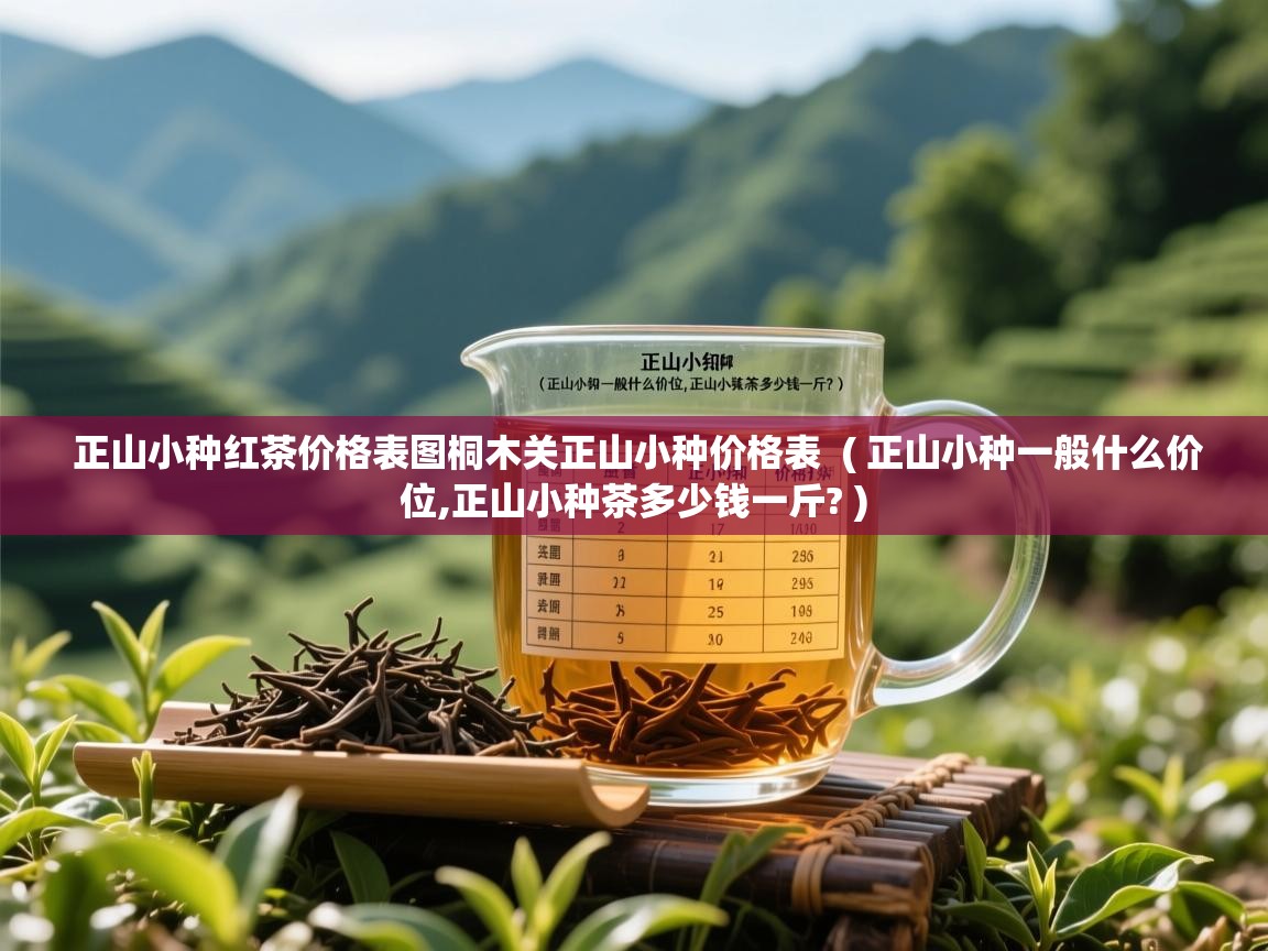 正山小种红茶价格表图桐木关正山小种价格表  ( 正山小种一般什么价位,正山小种茶多少钱一斤? )