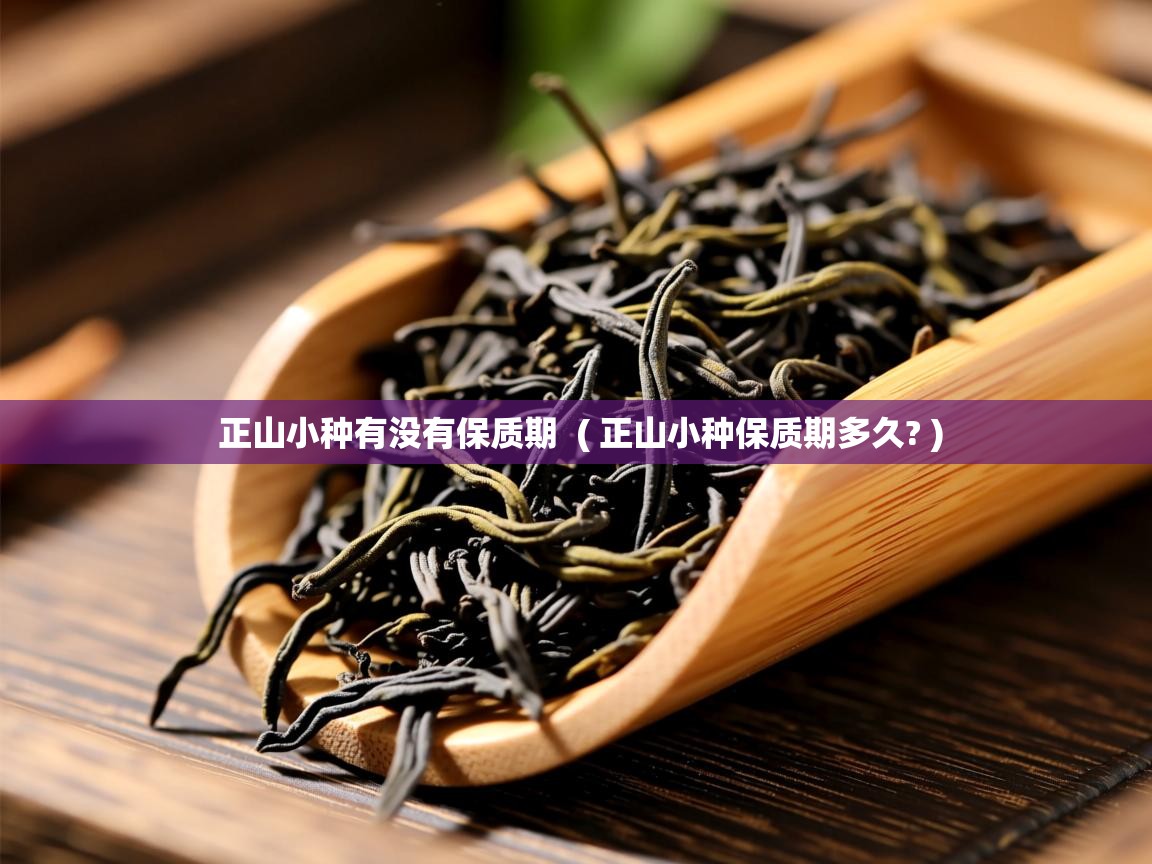  正山小种有没有保质期  ( 正山小种保质期多久? )