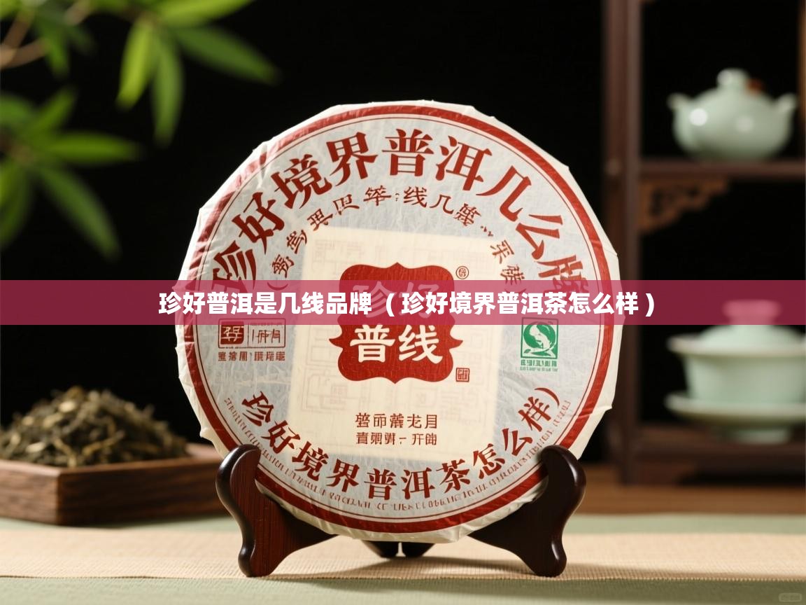  珍好普洱是几线品牌  ( 珍好境界普洱茶怎么样 )