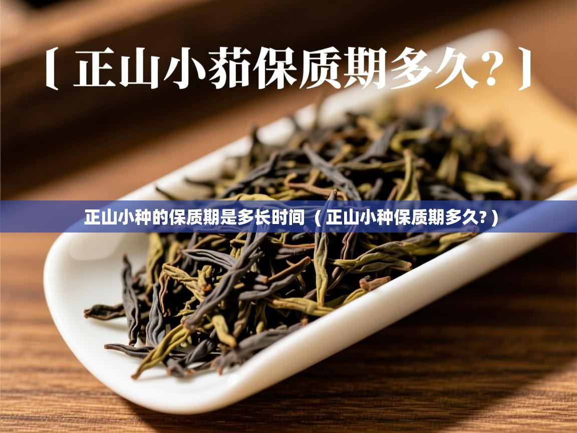  正山小种的保质期是多长时间  ( 正山小种保质期多久? )