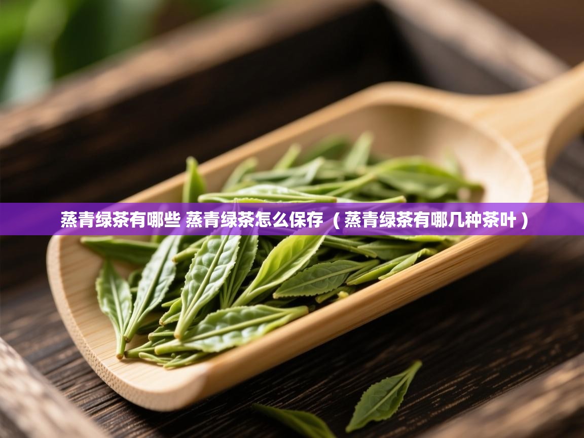 蒸青绿茶有哪些 蒸青绿茶怎么保存  ( 蒸青绿茶有哪几种茶叶 )