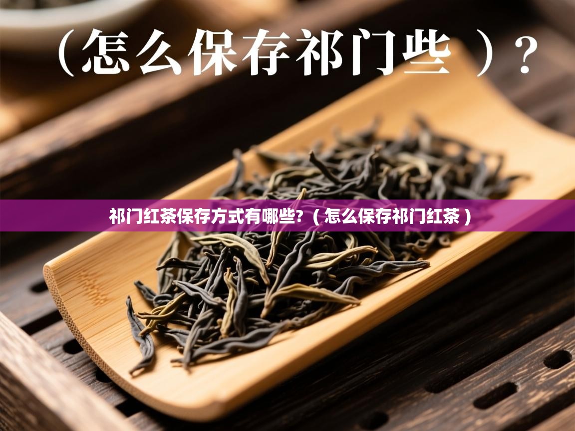  祁门红茶保存方式有哪些?  ( 怎么保存祁门红茶 )