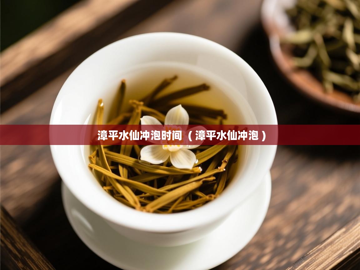  漳平水仙冲泡时间  ( 漳平水仙冲泡 )