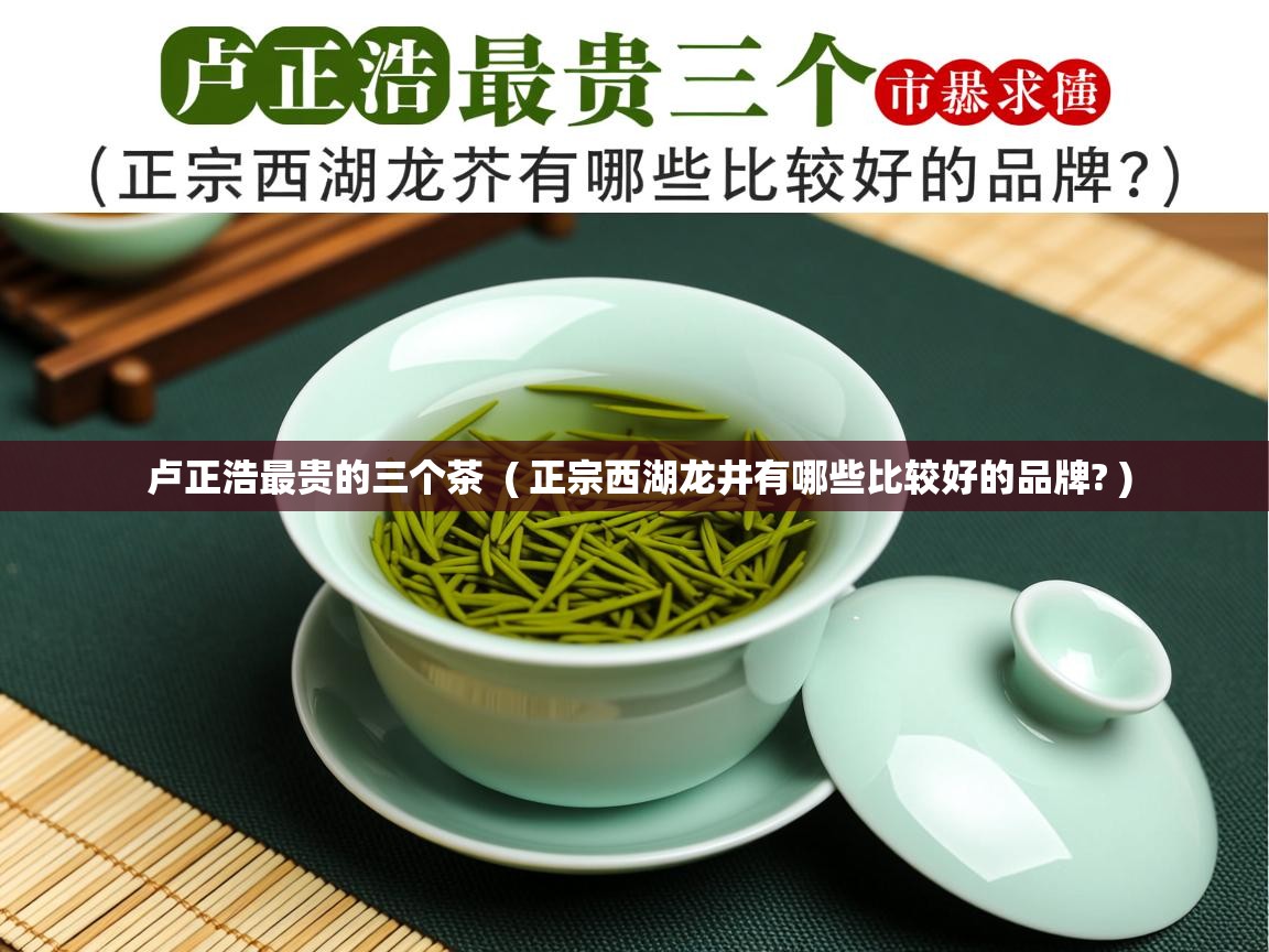  卢正浩最贵的三个茶  ( 正宗西湖龙井有哪些比较好的品牌? )