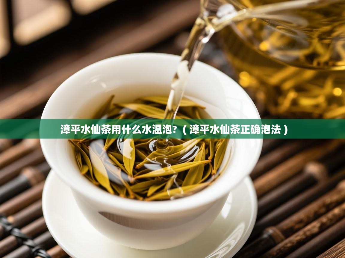  漳平水仙茶用什么水温泡?  ( 漳平水仙茶正确泡法 )