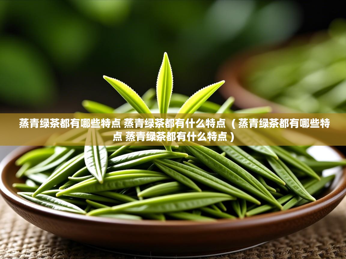  蒸青绿茶都有哪些特点 蒸青绿茶都有什么特点  ( 蒸青绿茶都有哪些特点 蒸青绿茶都有什么特点 )