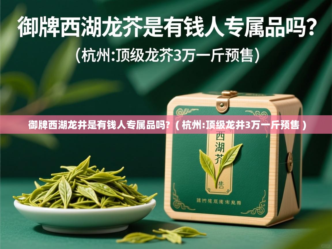  御牌西湖龙井是有钱人专属品吗?  ( 杭州:顶级龙井3万一斤预售 )