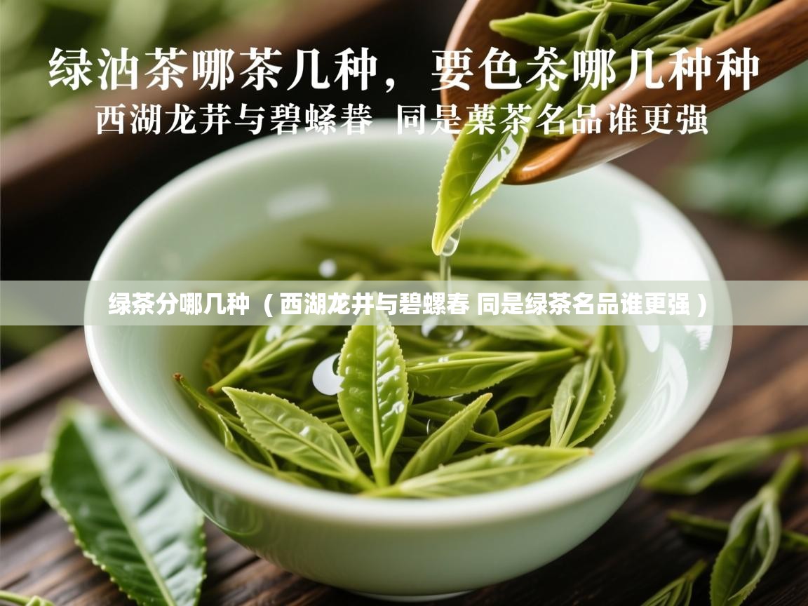 绿茶分哪几种 ( 西湖龙井与碧螺春 同是绿茶名品谁更强 ) 绿茶分哪几种 ( 西湖龙井与碧螺春 同是绿茶名品谁更强 )