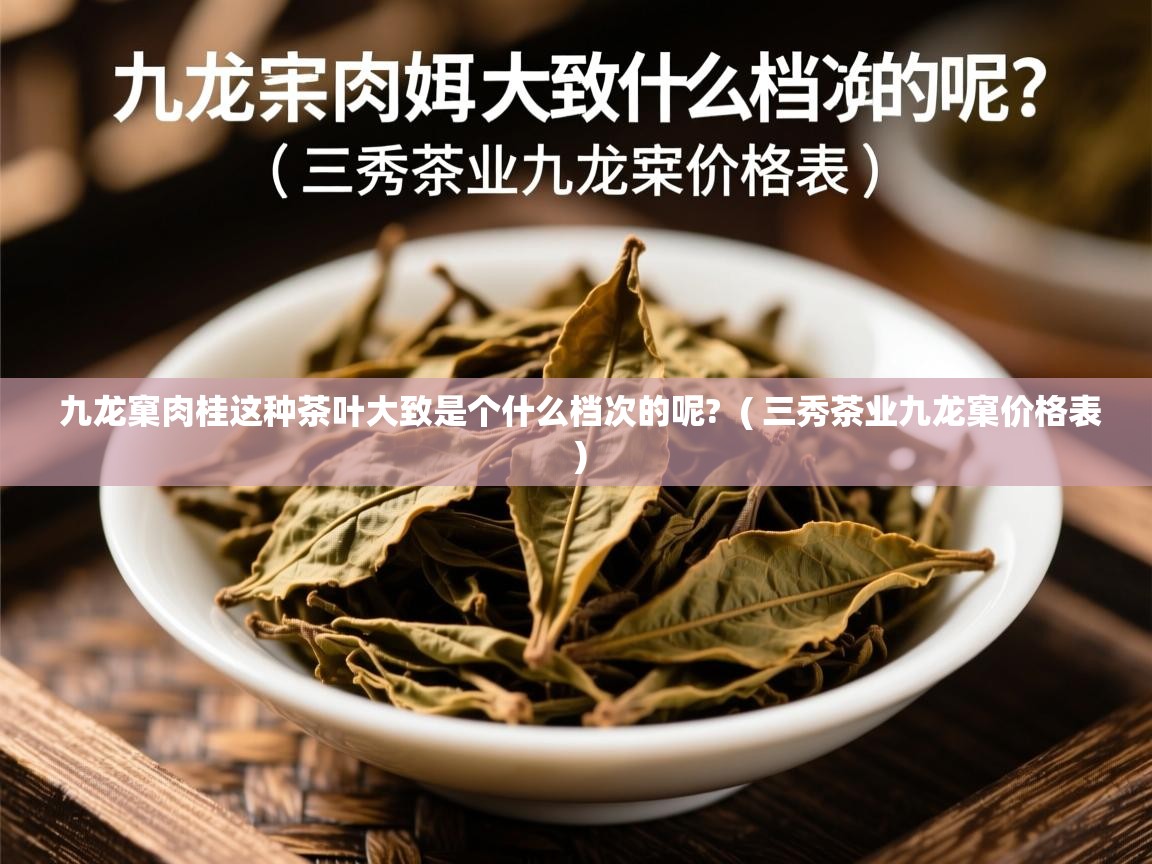 九龙窠肉桂这种茶叶大致是个什么档次的呢? ( 三秀茶业九龙窠价格表 ) 九龙窠肉桂这种茶叶大致是个什么档次的呢? ( 三秀茶业九龙窠价格表 )