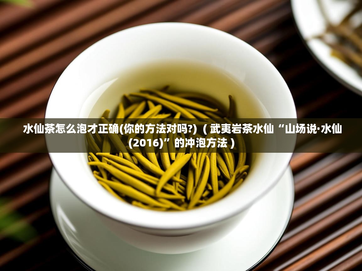 水仙茶怎么泡才正确(你的方法对吗?) ( 武夷岩茶水仙“山场说·水仙(2016)”的冲泡方法 ) 水仙茶怎么泡才正确(你的方法对吗?) ( 武夷岩茶水仙“山场说·水仙(2016)”的冲泡方法 )