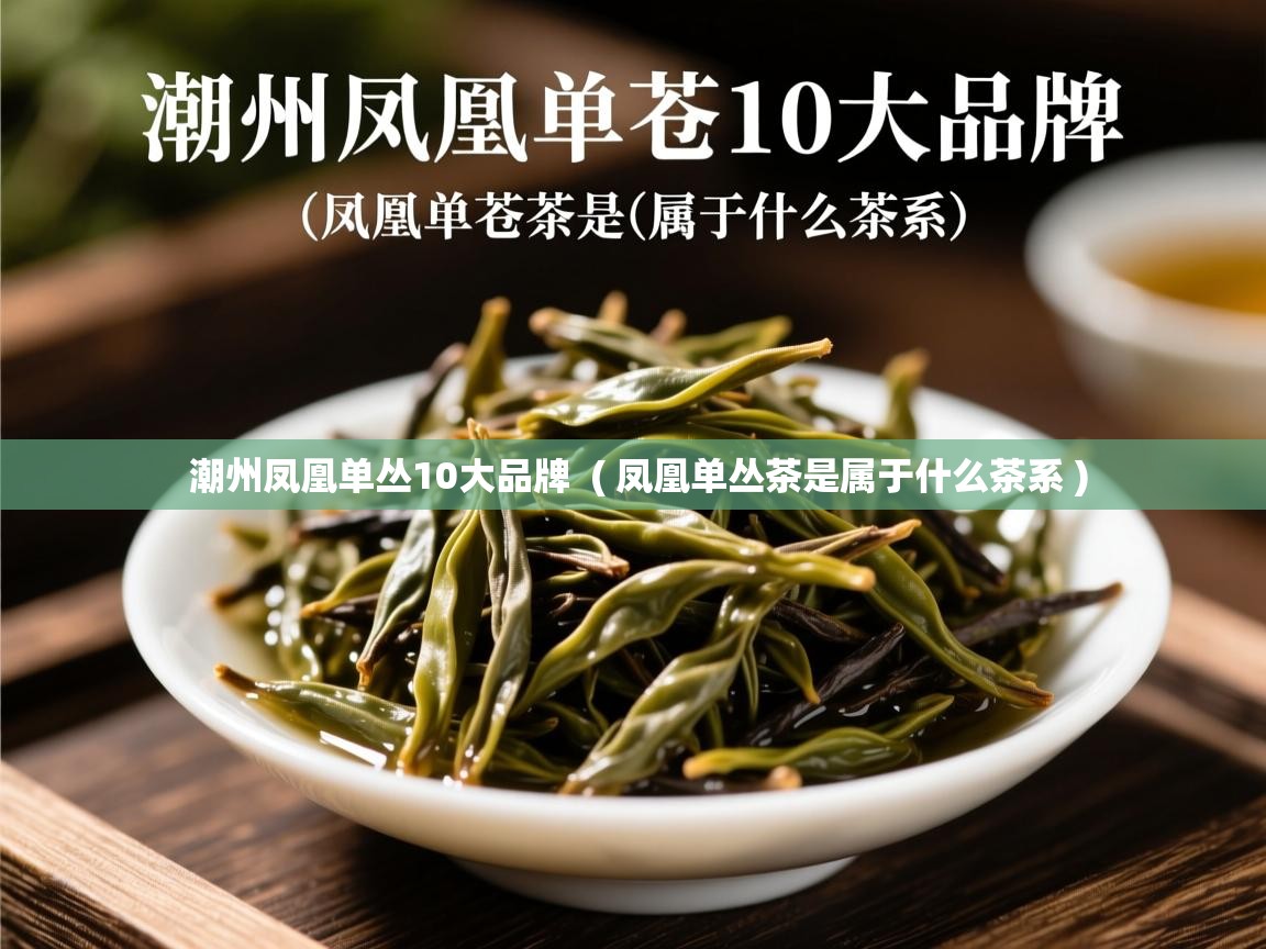  潮州凤凰单丛10大品牌  ( 凤凰单丛茶是属于什么茶系 )