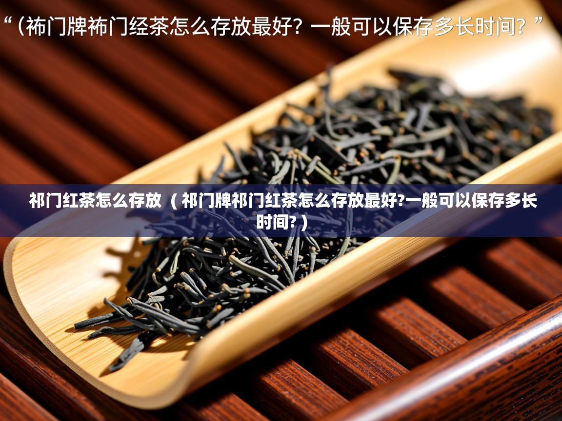  祁门红茶怎么存放  ( 祁门牌祁门红茶怎么存放最好?一般可以保存多长时间? )