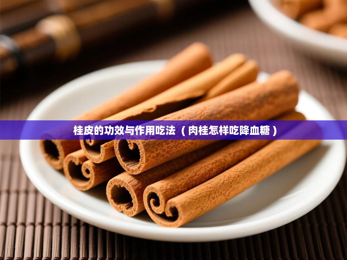  桂皮的功效与作用吃法  ( 肉桂怎样吃降血糖 )