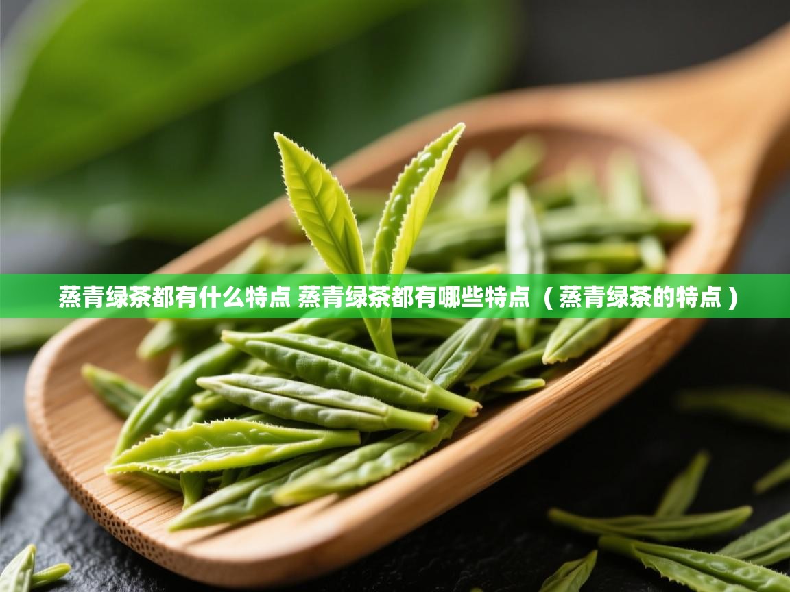  蒸青绿茶都有什么特点 蒸青绿茶都有哪些特点  ( 蒸青绿茶的特点 )