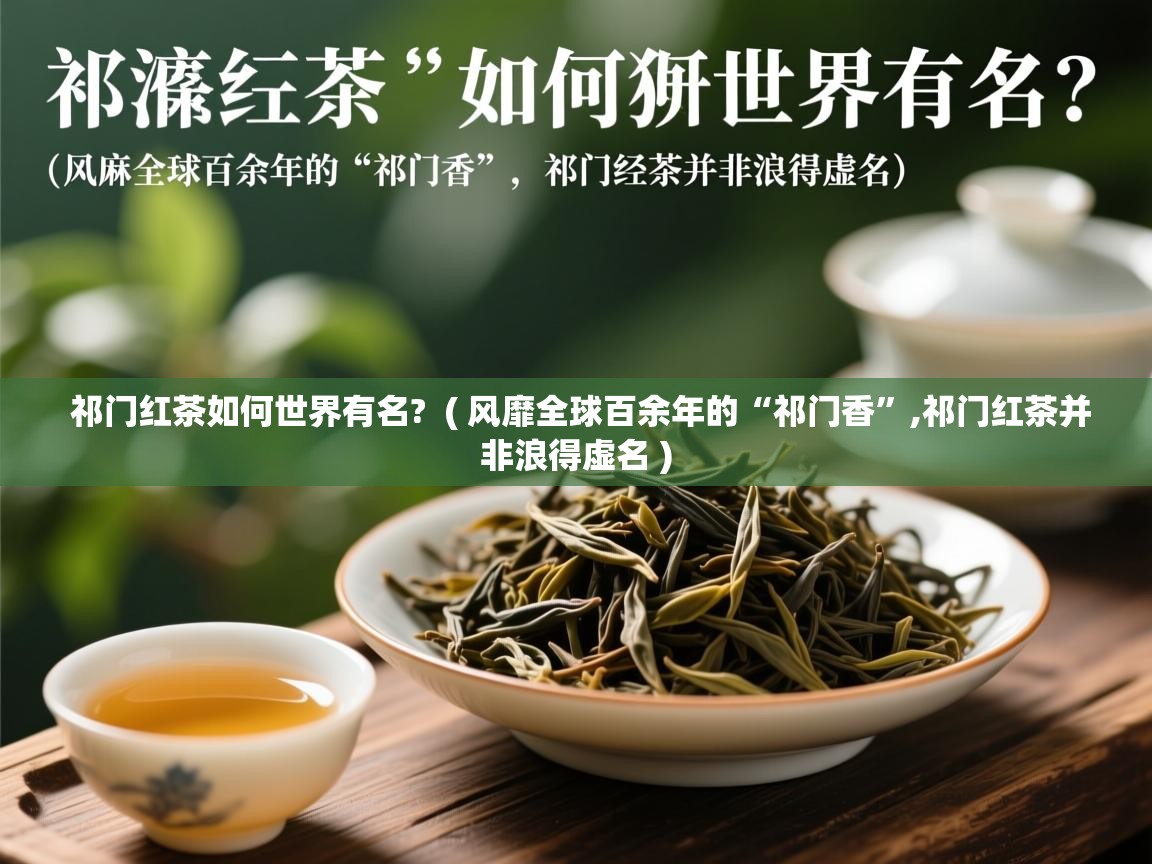  祁门红茶如何世界有名?  ( 风靡全球百余年的“祁门香”,祁门红茶并非浪得虚名 )