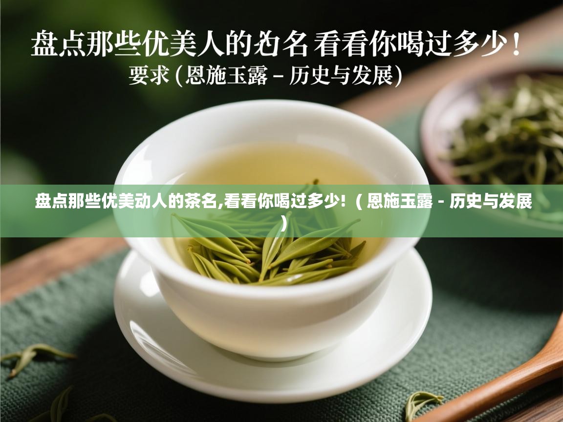  盘点那些优美动人的茶名,看看你喝过多少!  ( 恩施玉露 - 历史与发展 )
