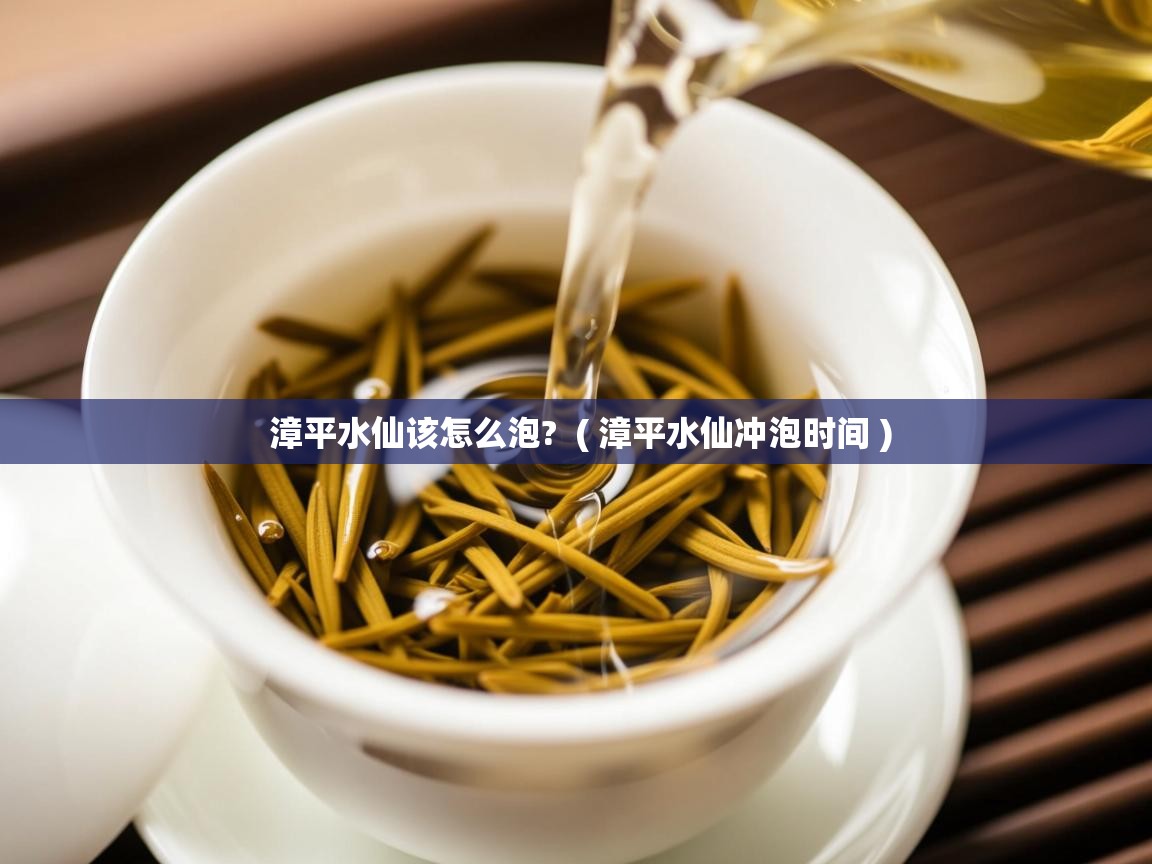 漳平水仙该怎么泡? ( 漳平水仙冲泡时间 ) 漳平水仙该怎么泡? ( 漳平水仙冲泡时间 )