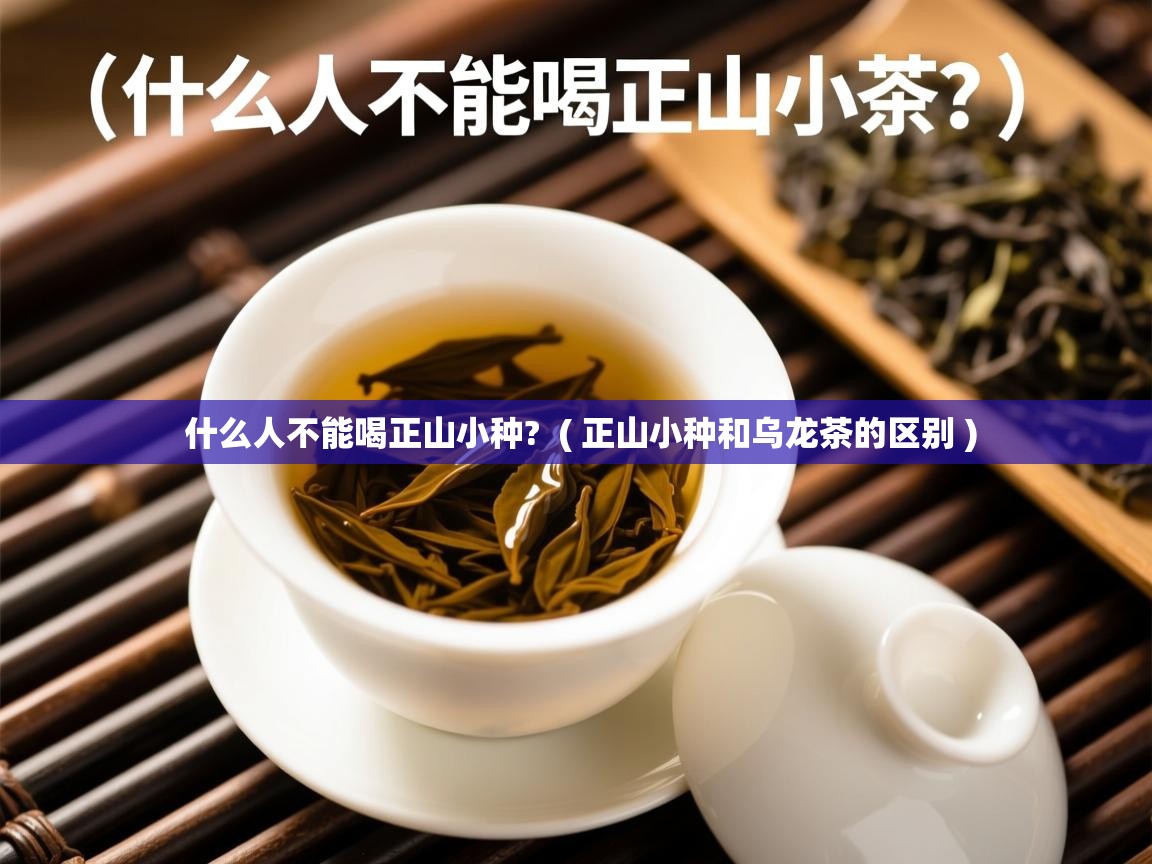 什么人不能喝正山小种? ( 正山小种和乌龙茶的区别 ) 什么人不能喝正山小种? ( 正山小种和乌龙茶的区别 )