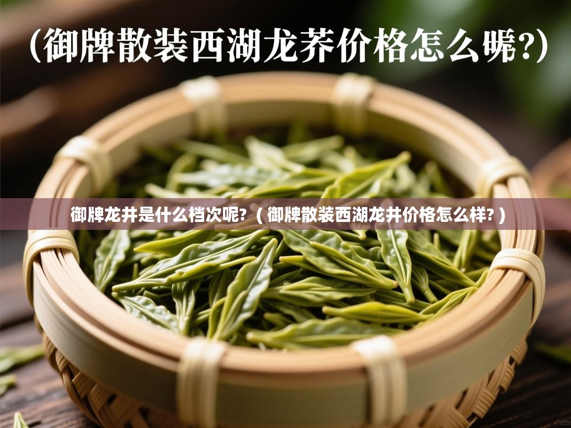 御牌龙井是什么档次呢? ( 御牌散装西湖龙井价格怎么样? ) 御牌龙井是什么档次呢? ( 御牌散装西湖龙井价格怎么样? )