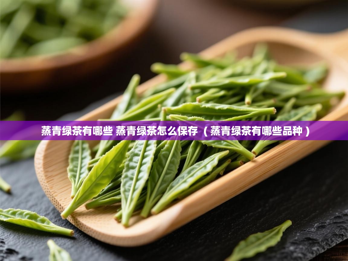  蒸青绿茶有哪些 蒸青绿茶怎么保存  ( 蒸青绿茶有哪些品种 )