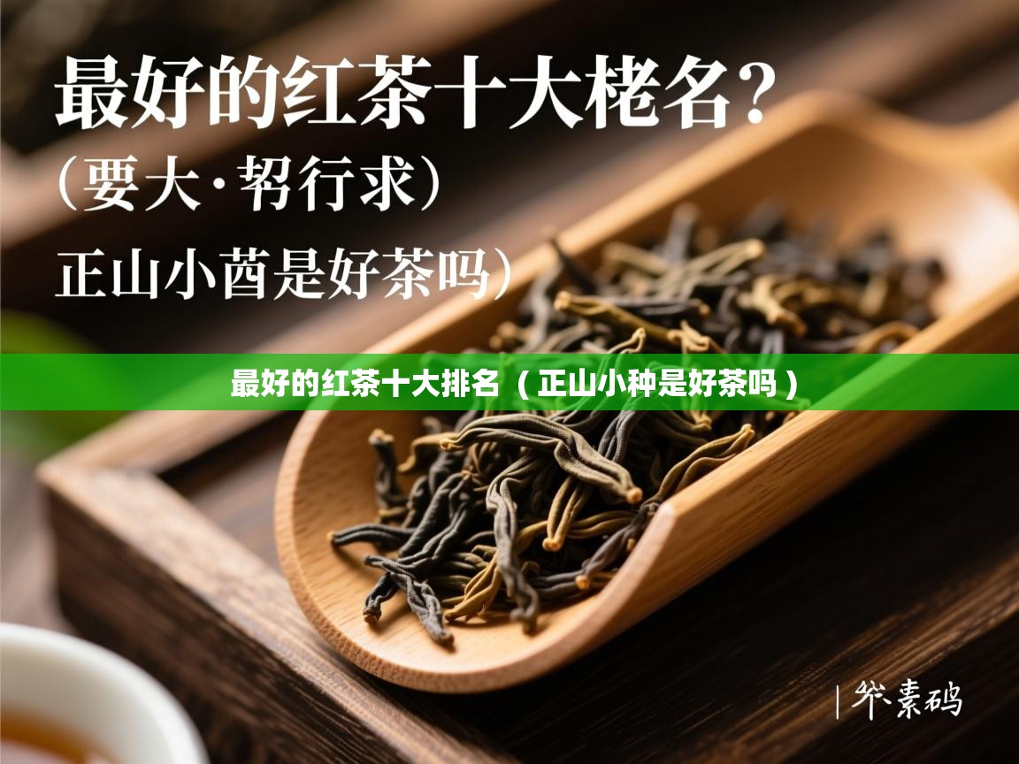  最好的红茶十大排名  ( 正山小种是好茶吗 )