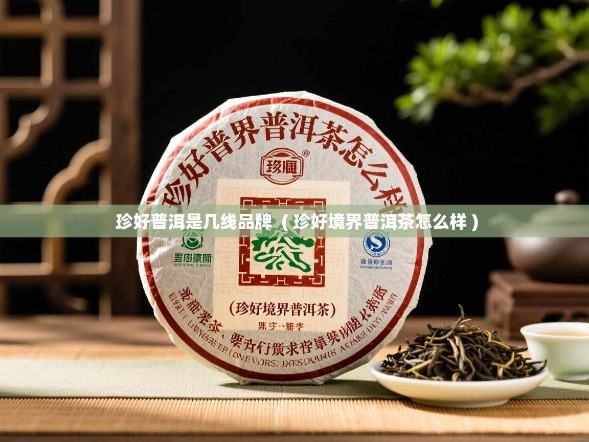  珍好普洱是几线品牌  ( 珍好境界普洱茶怎么样 )