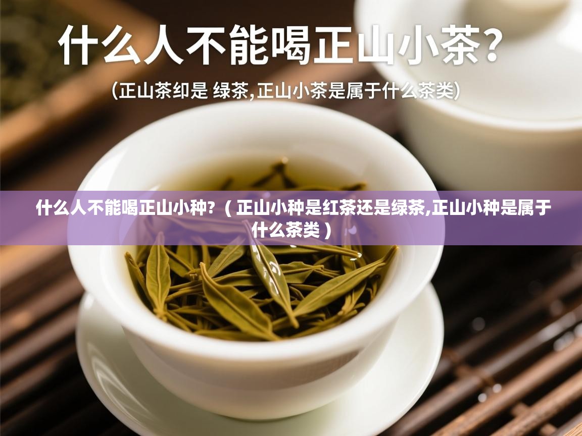 什么人不能喝正山小种? ( 正山小种是红茶还是绿茶,正山小种是属于什么茶类 ) 什么人不能喝正山小种? ( 正山小种是红茶还是绿茶,正山小种是属于什么茶类 )