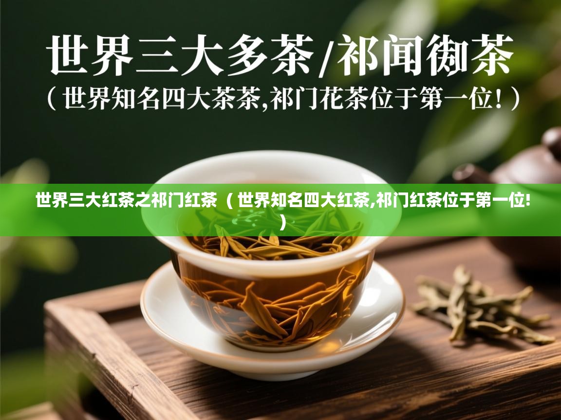 世界三大红茶之祁门红茶 ( 世界知名四大红茶,祁门红茶位于第一位! ) 世界三大红茶之祁门红茶 ( 世界知名四大红茶,祁门红茶位于第一位! )