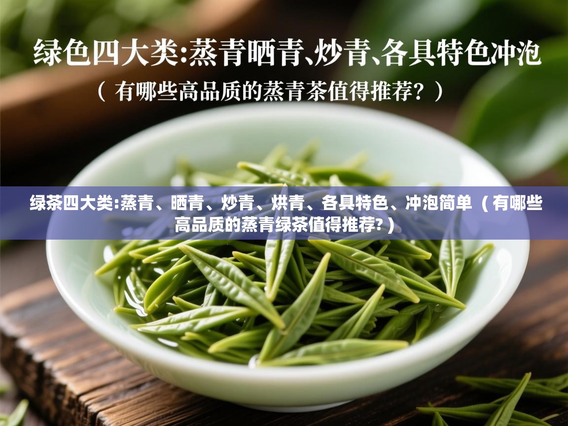  绿茶四大类:蒸青、晒青、炒青、烘青、各具特色、冲泡简单  ( 有哪些高品质的蒸青绿茶值得推荐? )