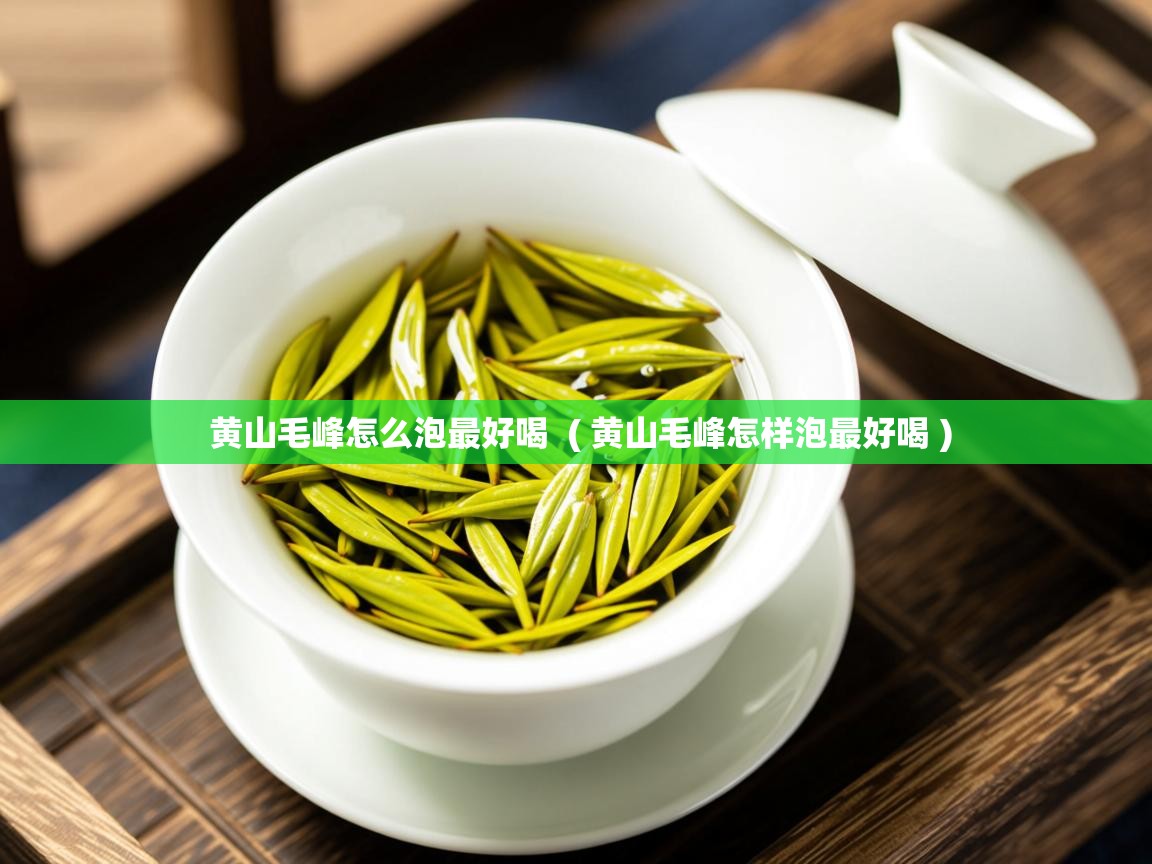  黄山毛峰怎么泡最好喝  ( 黄山毛峰怎样泡最好喝 )