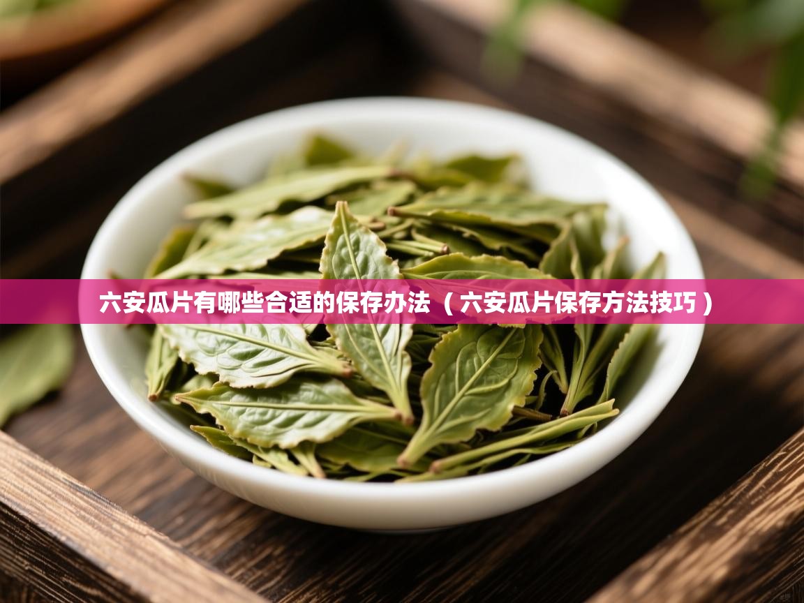  六安瓜片有哪些合适的保存办法  ( 六安瓜片保存方法技巧 )