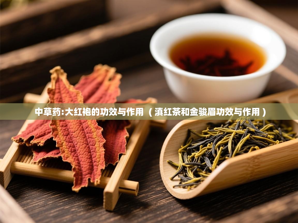 中草药:大红袍的功效与作用 ( 滇红茶和金骏眉功效与作用 ) 中草药:大红袍的功效与作用 ( 滇红茶和金骏眉功效与作用 )