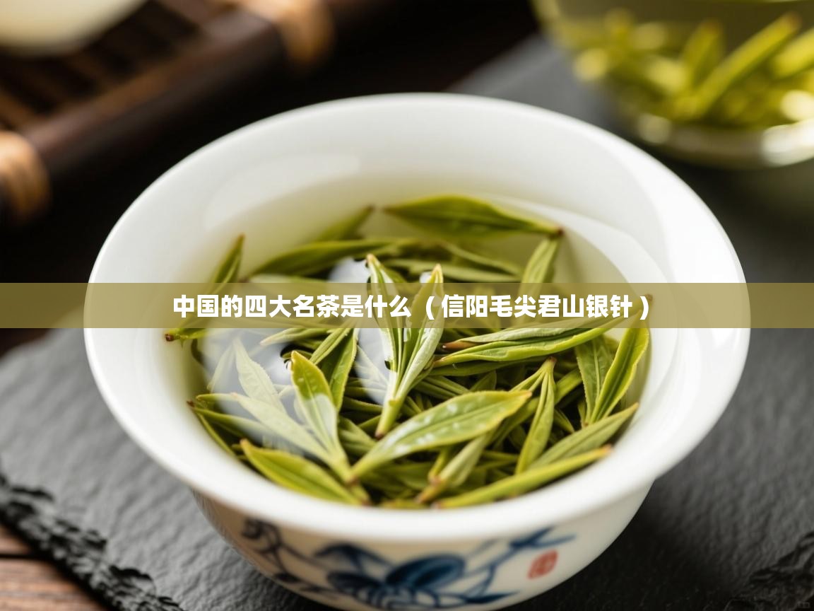  中国的四大名茶是什么  ( 信阳毛尖君山银针 )