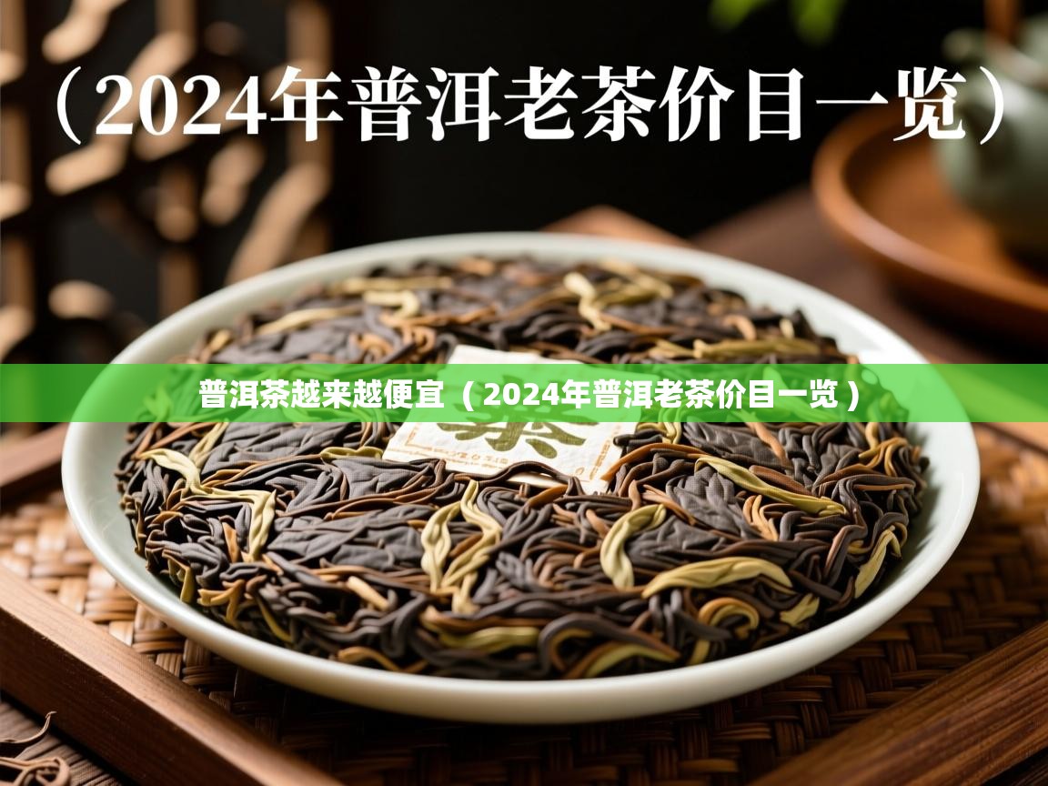  普洱茶越来越便宜  ( 2024年普洱老茶价目一览 )