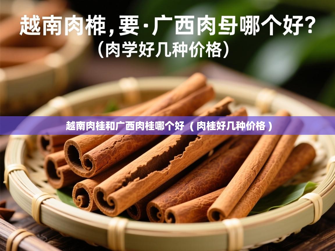  越南肉桂和广西肉桂哪个好  ( 肉桂好几种价格 )