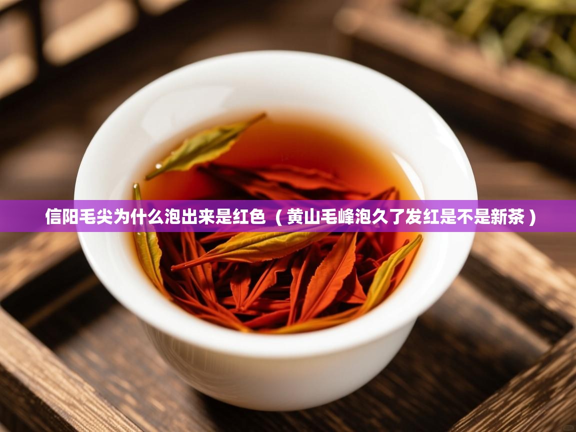  信阳毛尖为什么泡出来是红色  ( 黄山毛峰泡久了发红是不是新茶 )