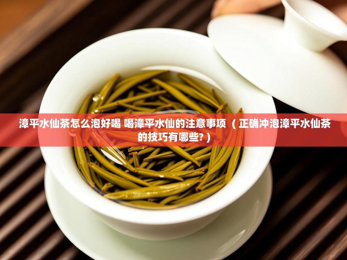  漳平水仙茶怎么泡好喝 喝漳平水仙的注意事项  ( 正确冲泡漳平水仙茶的技巧有哪些? )