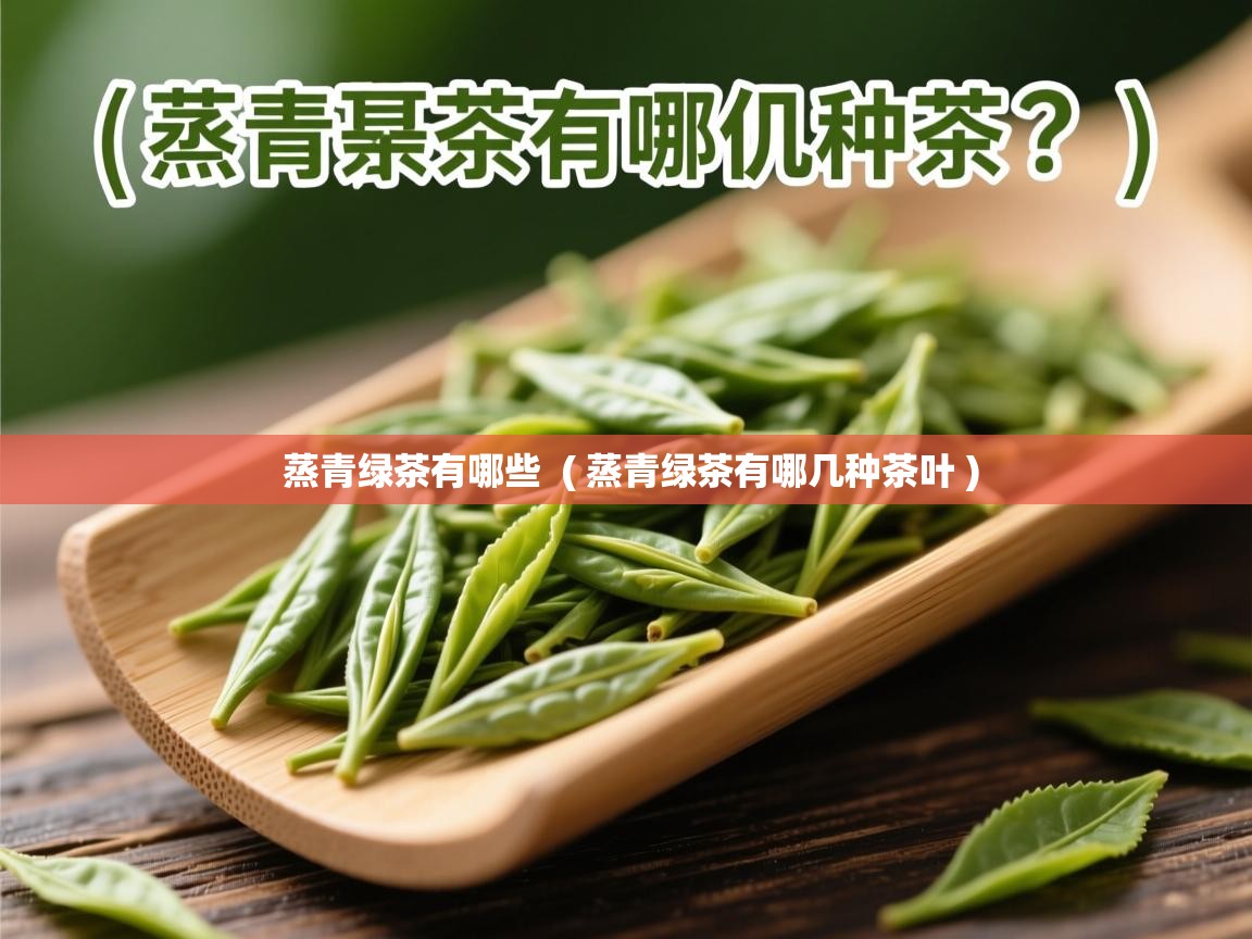  蒸青绿茶有哪些  ( 蒸青绿茶有哪几种茶叶 )