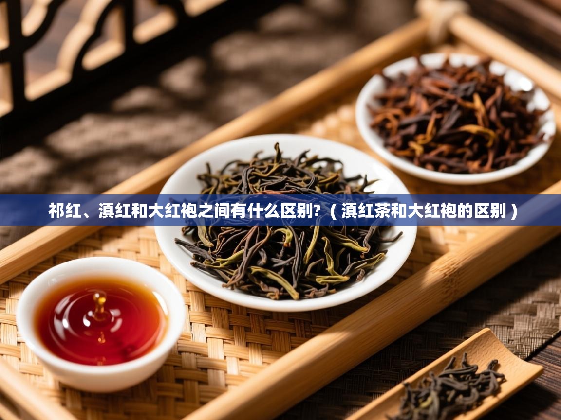  祁红、滇红和大红袍之间有什么区别?  ( 滇红茶和大红袍的区别 )