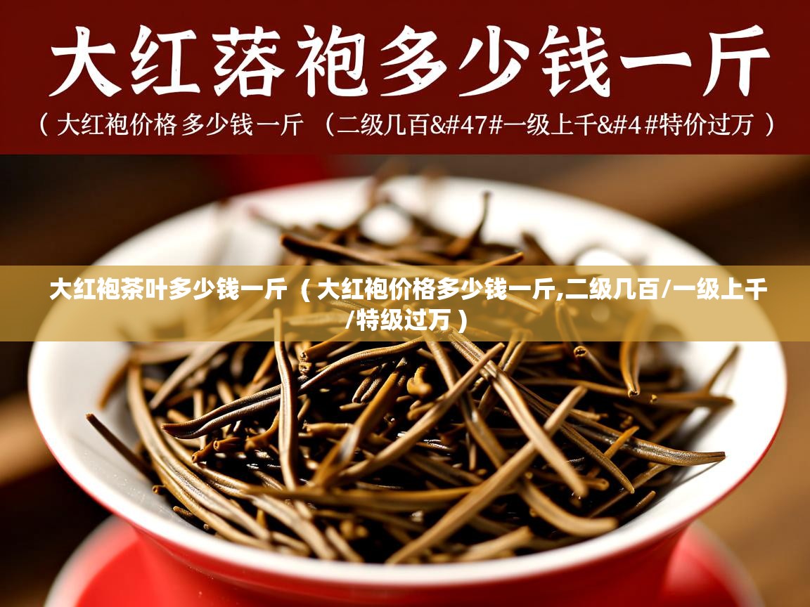 大红袍茶叶多少钱一斤 ( 大红袍价格多少钱一斤,二级几百/一级上千/特级过万 ) 大红袍茶叶多少钱一斤 ( 大红袍价格多少钱一斤,二级几百/一级上千/特级过万 )