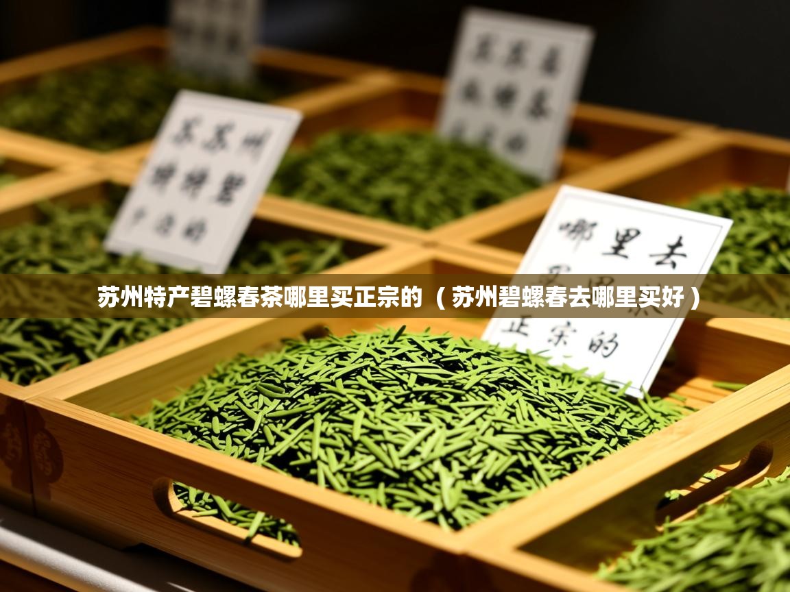  苏州特产碧螺春茶哪里买正宗的  ( 苏州碧螺春去哪里买好 )